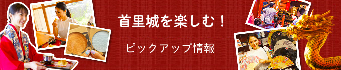 首里城を楽しむ！ピックアップ情報
