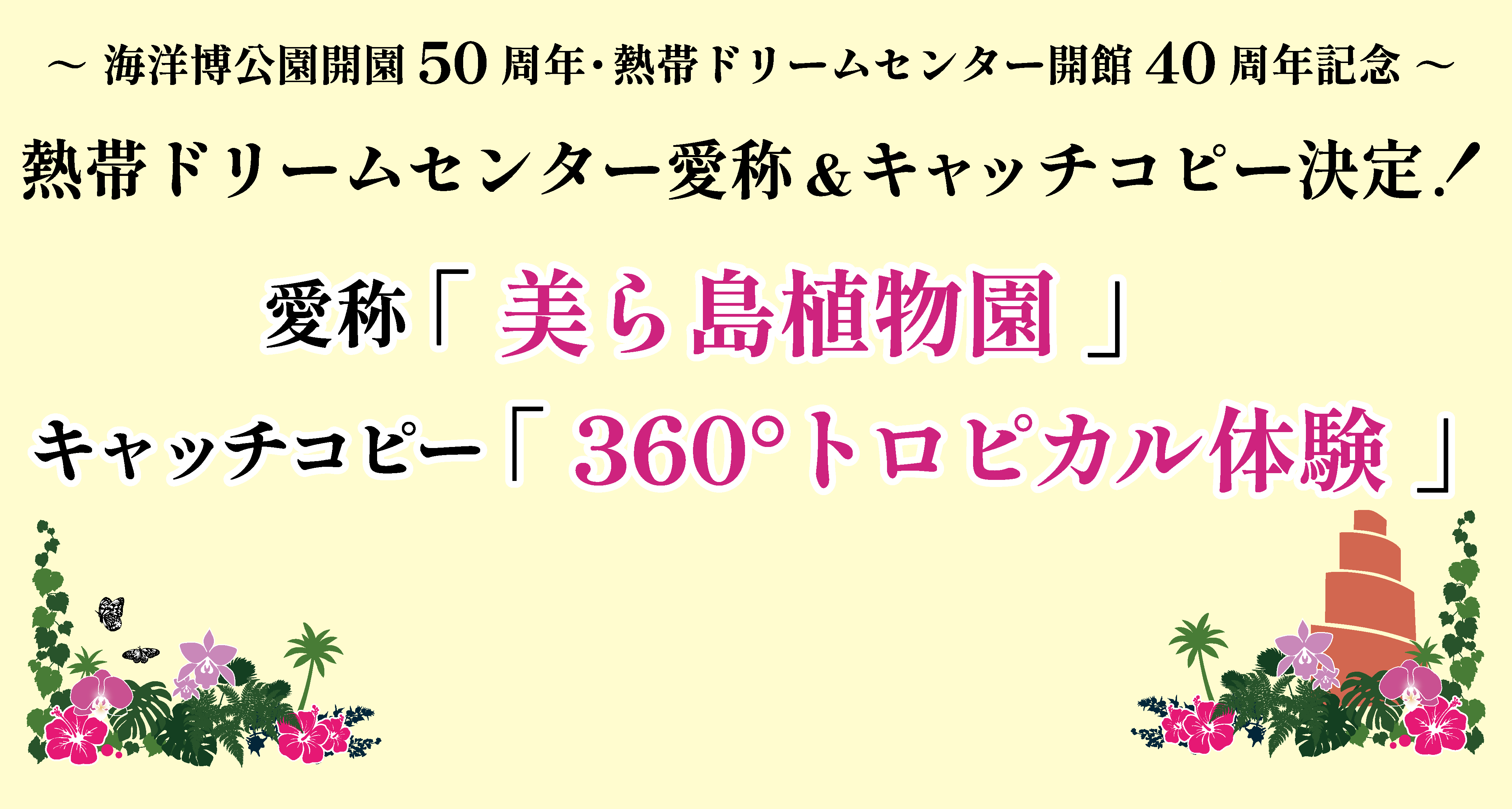 海洋博公園開園50周年熱帯ドリームセンター開館40周年記念熱帯ドリームセンター愛称＆キャッチコピーが決定！