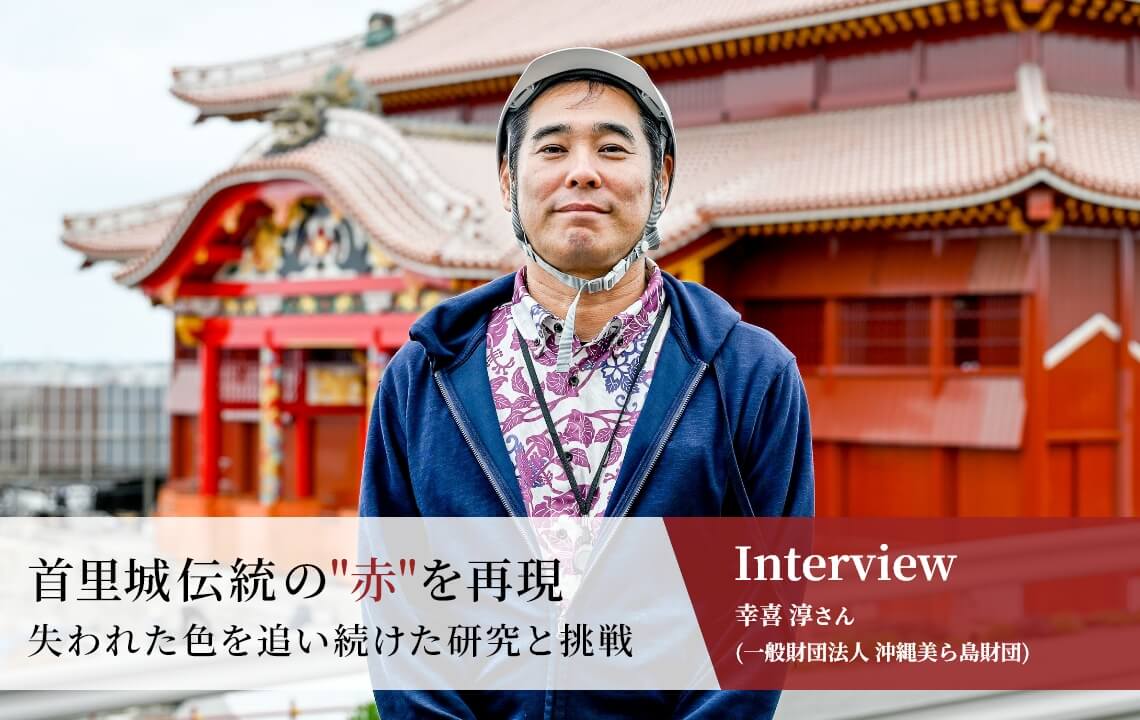 首里城正殿復元事業インタビュー 首里城伝統の赤を再現。失われた色を追い続けた研究と挑戦
