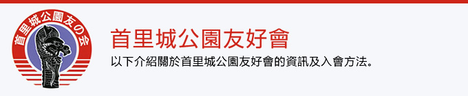 以下介紹關於首里城公園友好會的資訊及入會方法。