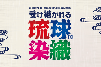 沖縄復帰50周年記念展「受け継がれる 琉球の染織」